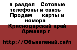  в раздел : Сотовые телефоны и связь » Продам sim-карты и номера . Краснодарский край,Армавир г.